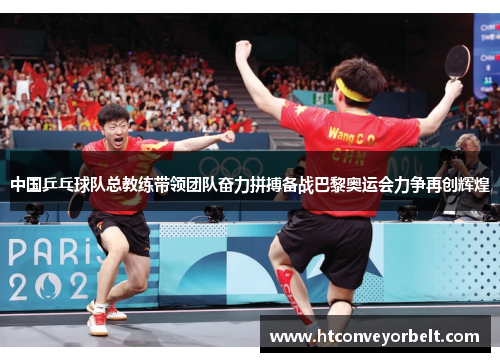 中国乒乓球队总教练带领团队奋力拼搏备战巴黎奥运会力争再创辉煌
