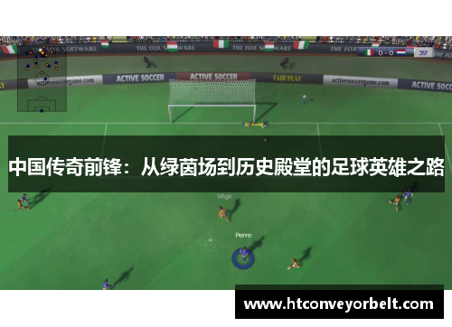 中国传奇前锋：从绿茵场到历史殿堂的足球英雄之路