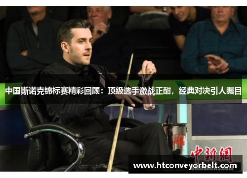 中国斯诺克锦标赛精彩回顾：顶级选手激战正酣，经典对决引人瞩目